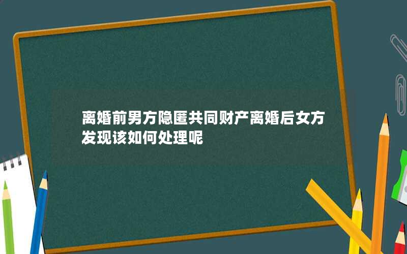 离婚前男方隐匿共同财产离婚后女方发现该如何处理呢