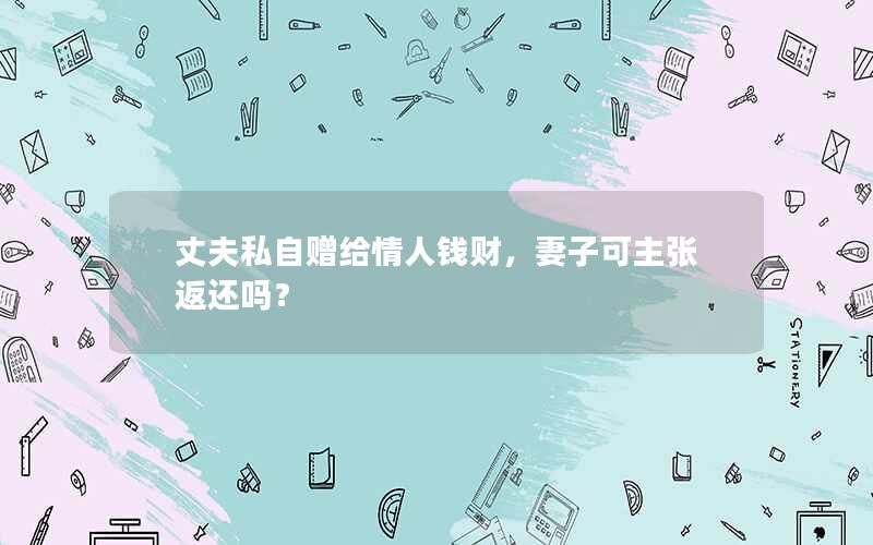 丈夫私自赠给情人钱财，妻子可主张返还吗？