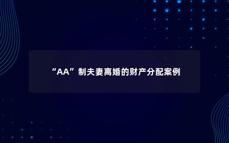 “AA”制夫妻离婚的财产分配案例