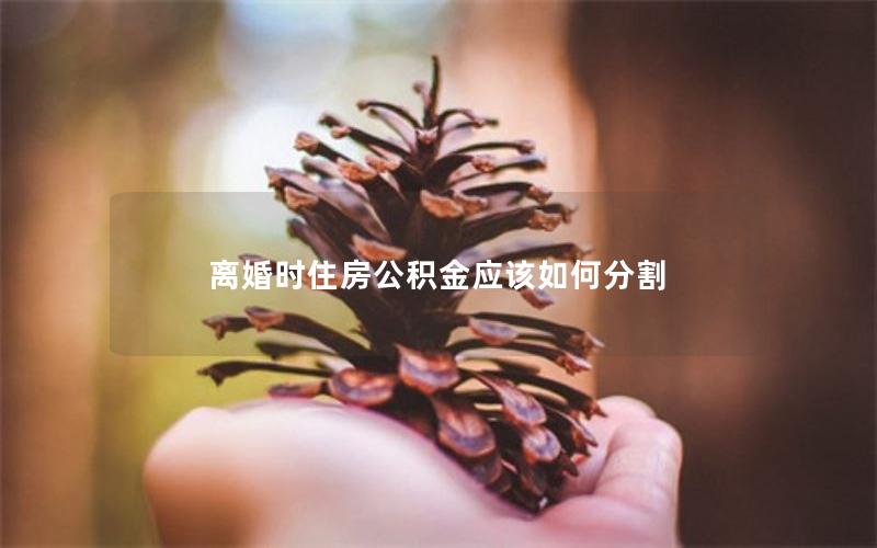 离婚时住房公积金应该如何分割