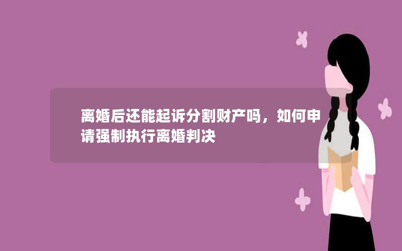 离婚后还能起诉分割财产吗，如何申请强制执行离婚判决