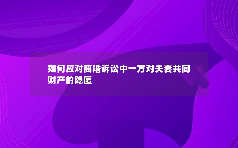 如何应对离婚诉讼中一方对夫妻共同财产的隐匿