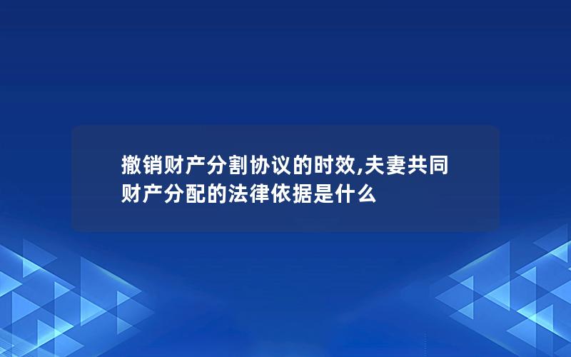 撤销财产分割协议的时效,夫妻共同财产分配的法律依据是什么