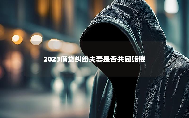 2023借贷纠纷夫妻是否共同赔偿