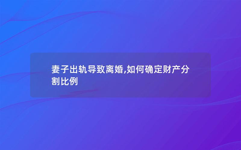 妻子出轨导致离婚,如何确定财产分割比例