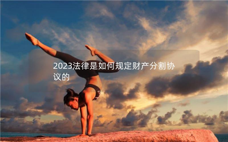 2023法律是如何规定财产分割协议的