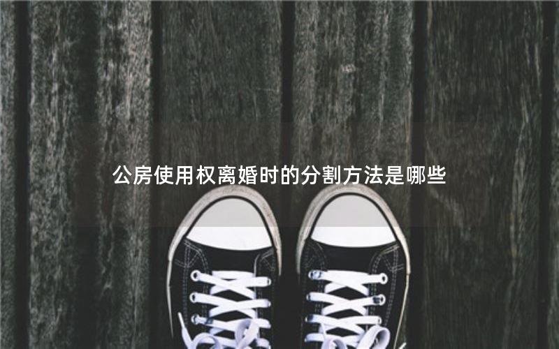 公房使用权离婚时的分割方法是哪些