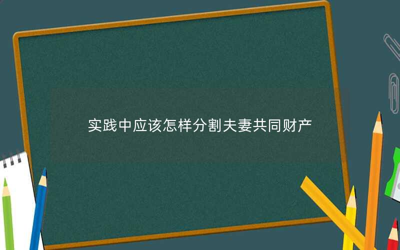 实践中应该怎样分割夫妻共同财产