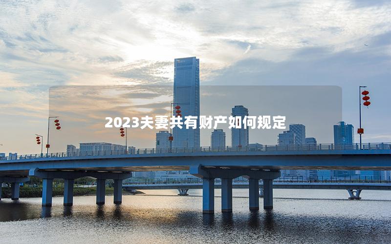 2023夫妻共有财产如何规定