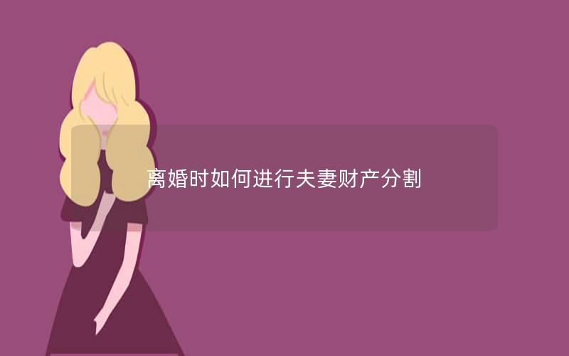 离婚时如何进行夫妻财产分割