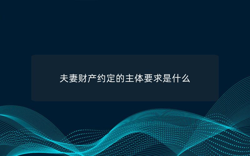 夫妻财产约定的主体要求是什么