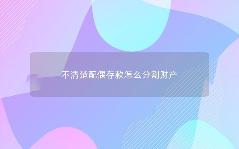 不清楚配偶存款怎么分割财产