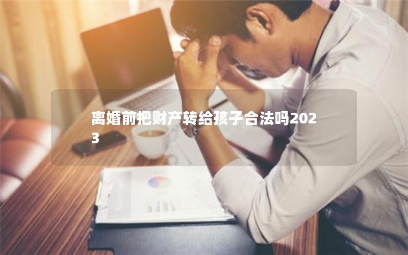 离婚前把财产转给孩子合法吗2023