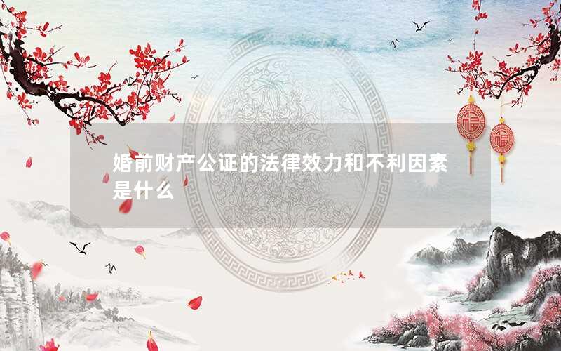 婚前财产公证的法律效力和不利因素是什么