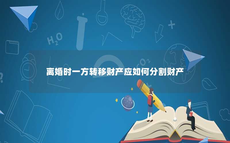 离婚时一方转移财产应如何分割财产