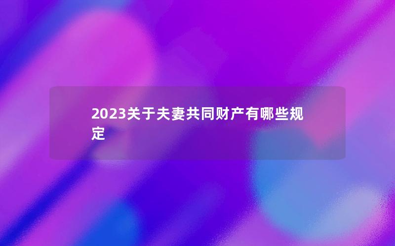 2023关于夫妻共同财产有哪些规定