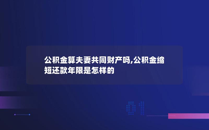 公积金算夫妻共同财产吗,公积金缩短还款年限是怎样的