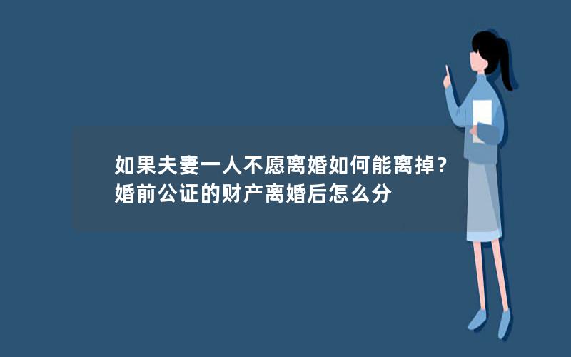 如果夫妻一人不愿离婚如何能离掉？婚前公证的财产离婚后怎么分