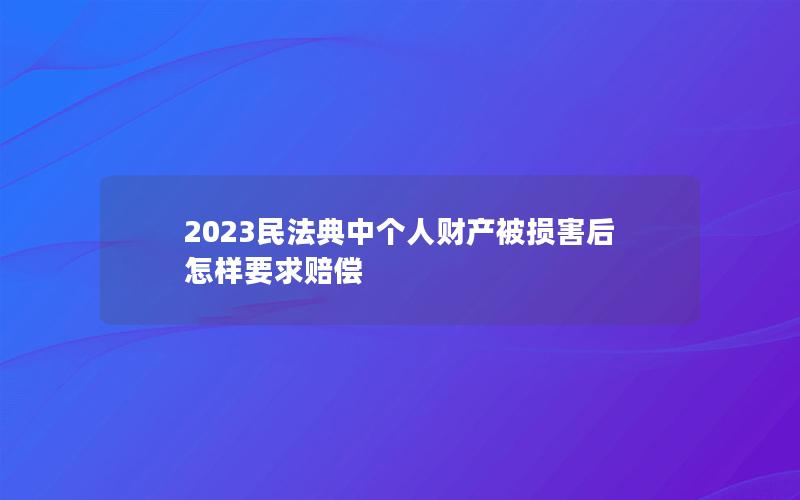 2023民法典中个人财产被损害后怎样要求赔偿