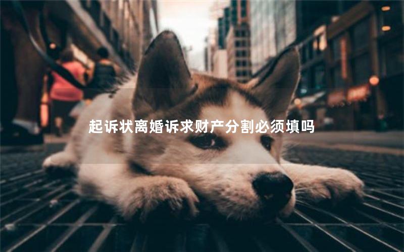 起诉状离婚诉求财产分割必须填吗