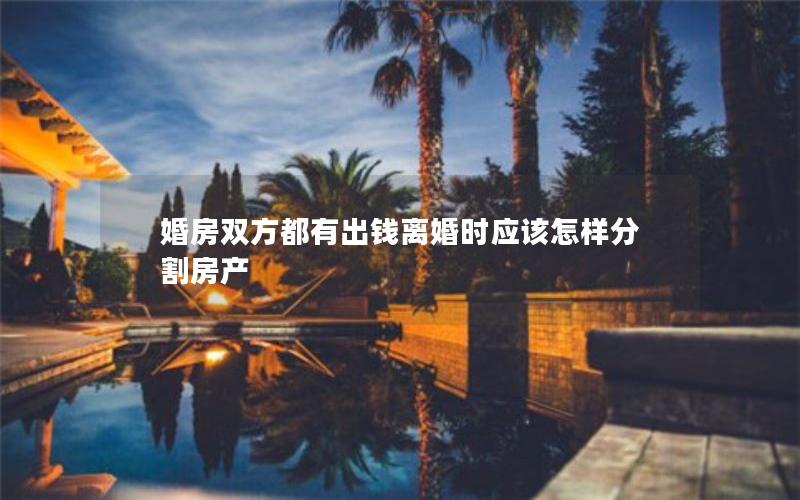 婚房双方都有出钱离婚时应该怎样分割房产