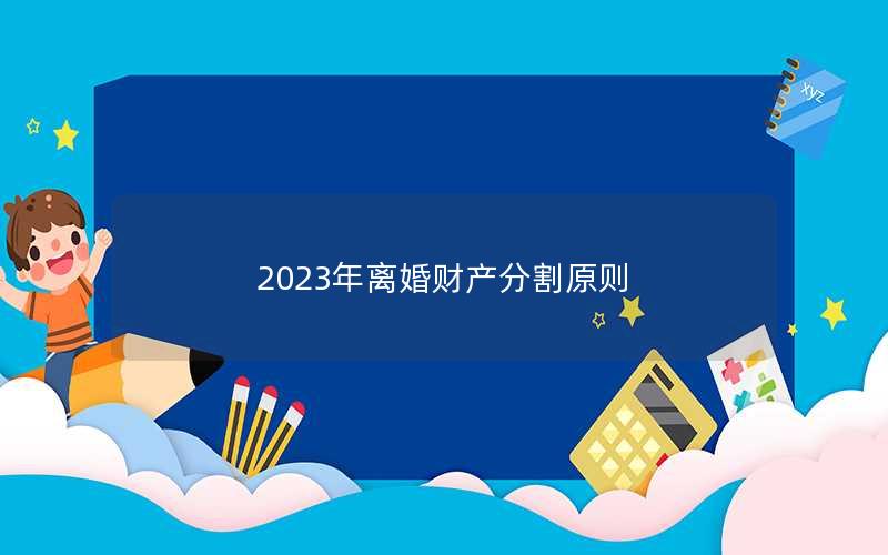 2023年离婚财产分割原则