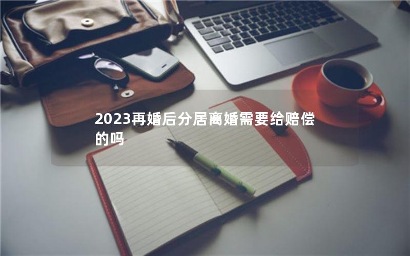 2023再婚后分居离婚需要给赔偿的吗