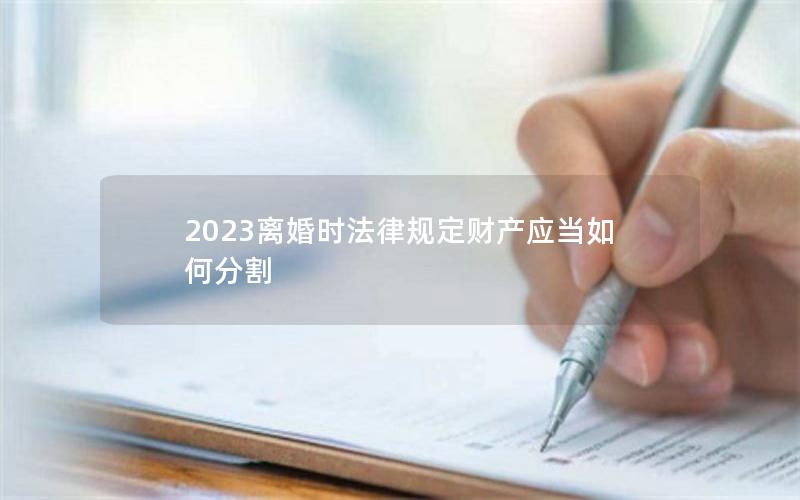 2023离婚时法律规定财产应当如何分割