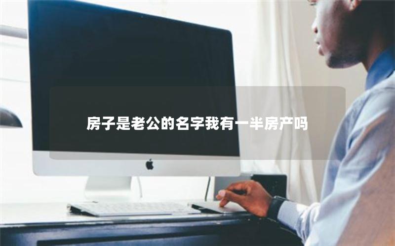 房子是老公的名字我有一半房产吗