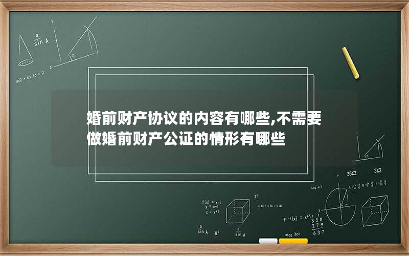 婚前财产协议的内容有哪些,不需要做婚前财产公证的情形有哪些