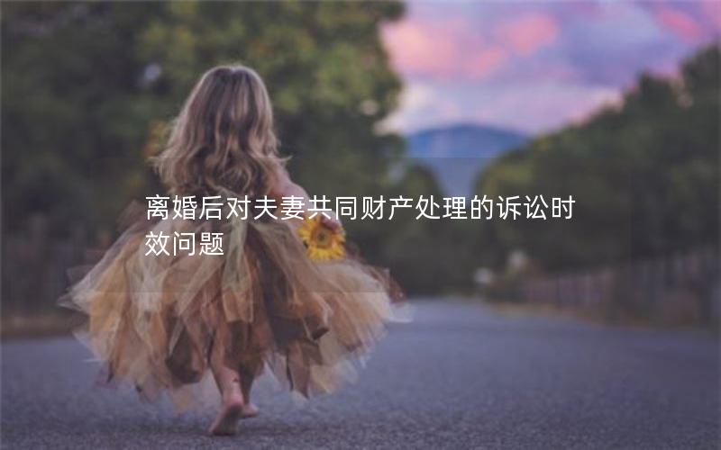 离婚后对夫妻共同财产处理的诉讼时效问题