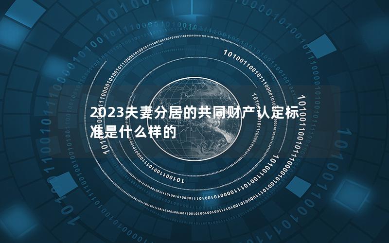 2023夫妻分居的共同财产认定标准是什么样的