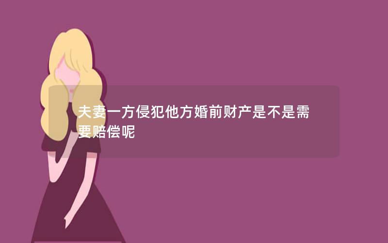 夫妻一方侵犯他方婚前财产是不是需要赔偿呢