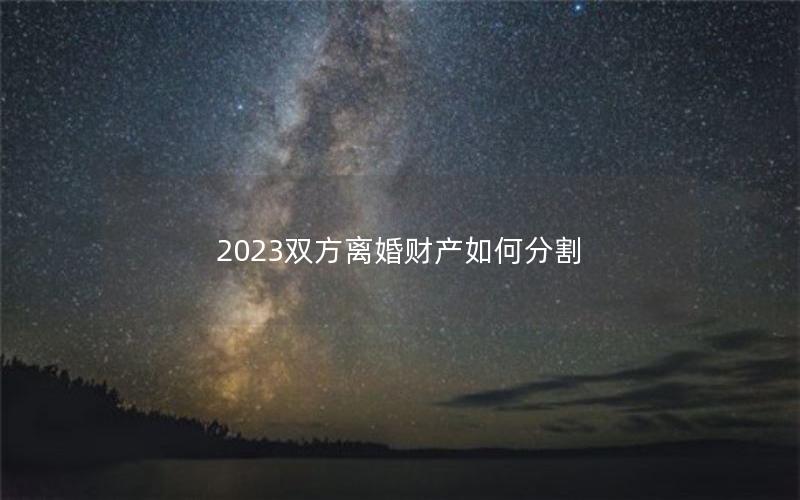 2023双方离婚财产如何分割