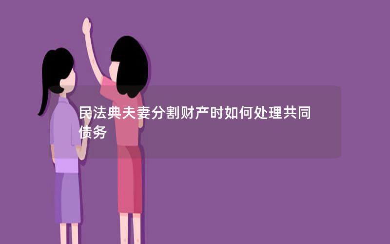 民法典夫妻分割财产时如何处理共同债务