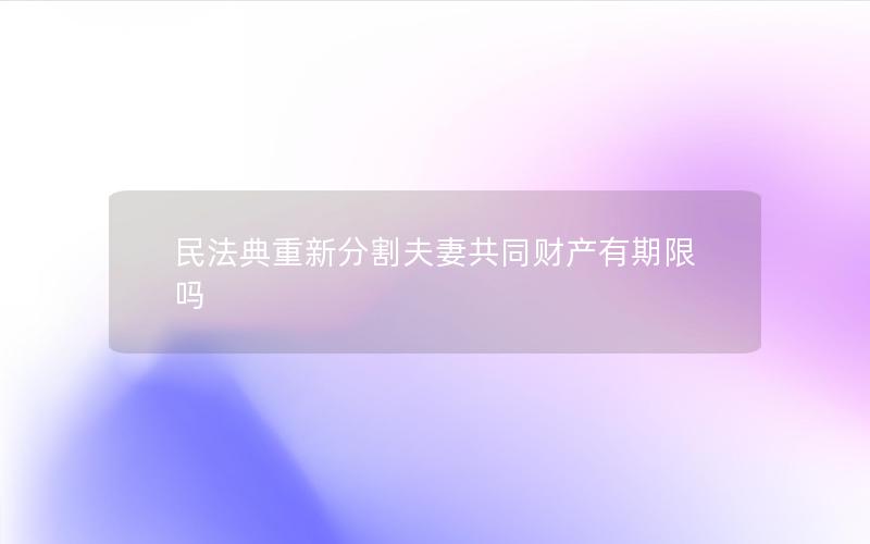 民法典重新分割夫妻共同财产有期限吗