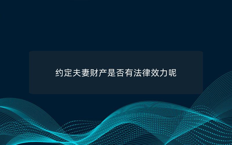 约定夫妻财产是否有法律效力呢