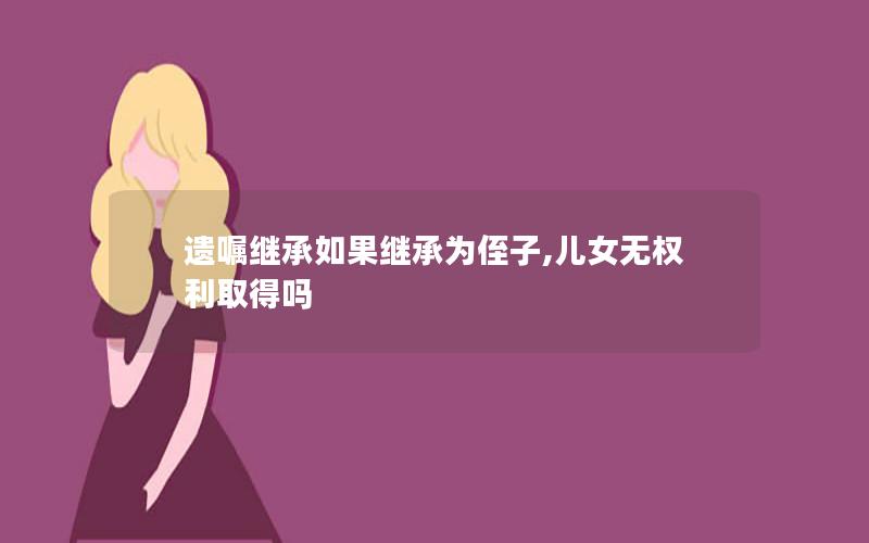 遗嘱继承如果继承为侄子,儿女无权利取得吗