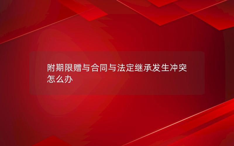 附期限赠与合同与法定继承发生冲突怎么办