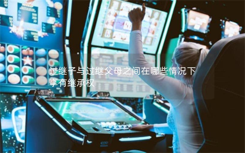 过继子与过继父母之间在哪些情况下享有继承权