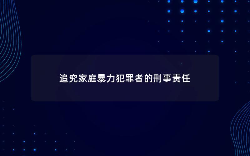 追究家庭暴力犯罪者的刑事责任