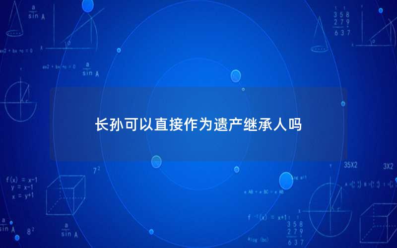 长孙可以直接作为遗产继承人吗