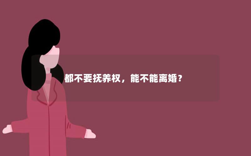 都不要抚养权，能不能离婚？