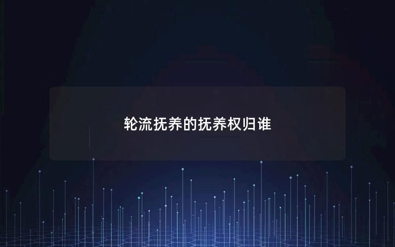 轮流抚养的抚养权归谁